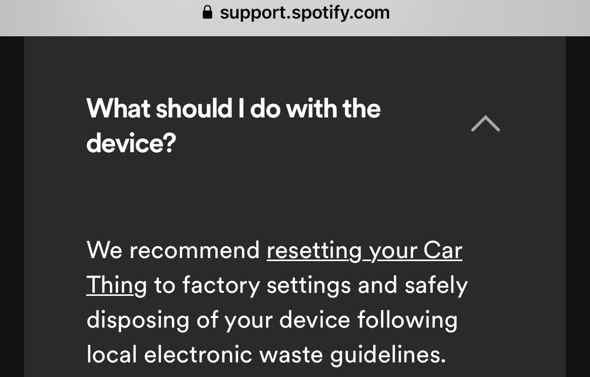 FAQ on Spotify's website. What should I do with the device? We recommend resetting your Car Thing to factory settings and safely disposing of your devie following local electronic waste guidelines.